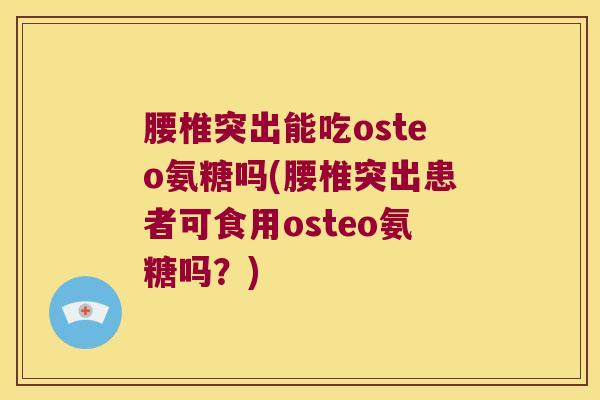 腰椎突出能吃osteo氨糖吗(腰椎突出患者可食用osteo氨糖吗?)