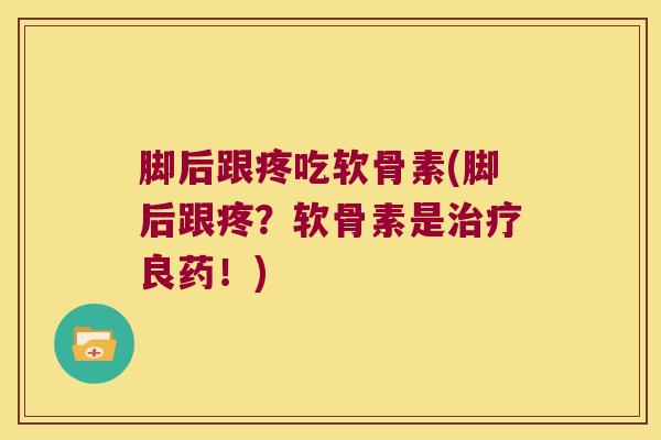 脚后跟疼吃软骨素(脚后跟疼?软骨素是良药!) 脚后跟疼吃软骨素(脚后跟疼?软骨素是良药!)