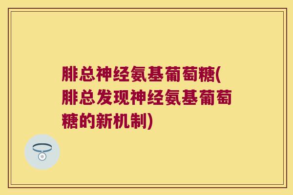 腓总神经氨基葡萄糖(腓总发现神经氨基葡萄糖的新机制)
