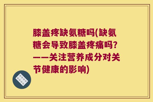 膝盖疼缺氨糖吗(缺氨糖会导致膝盖疼痛吗?——关注营养成分对关节健康的影响)