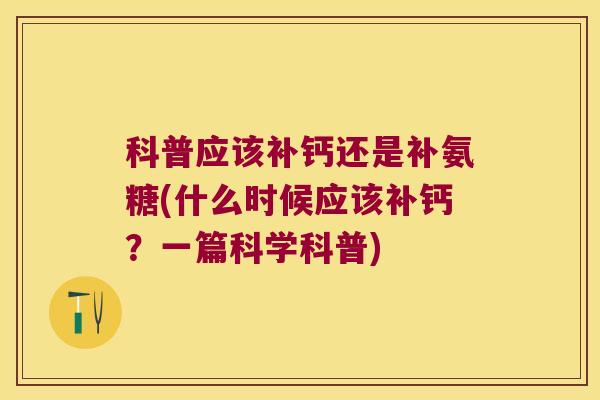 科普应该补钙还是补氨糖(什么时候应该补钙?一篇科学科普)