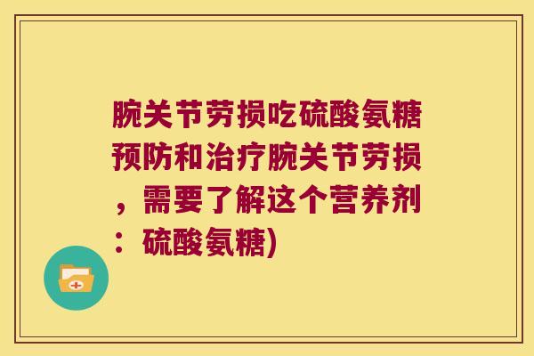 腕关节劳损吃硫酸氨糖预防和治疗腕关节劳损,需要了解这个营养剂:硫酸氨糖)