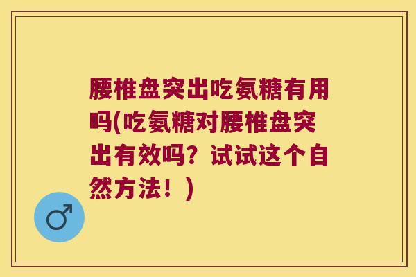 腰椎盘突出吃氨糖有用吗(吃氨糖对腰椎盘突出有效吗?试试这个自然方法!)