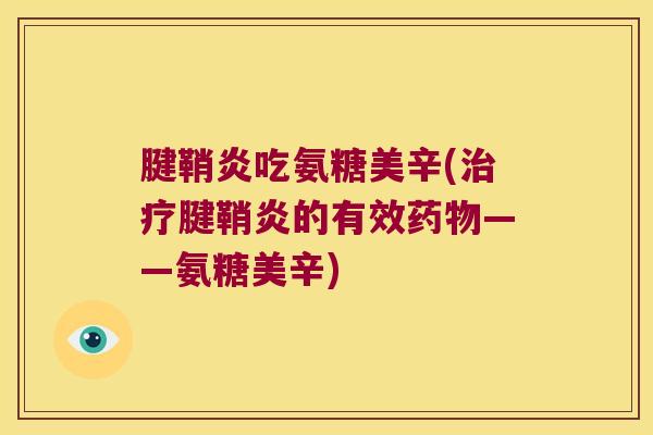 腱鞘炎吃氨糖美辛(治疗腱鞘炎的有效药物——氨糖美辛)