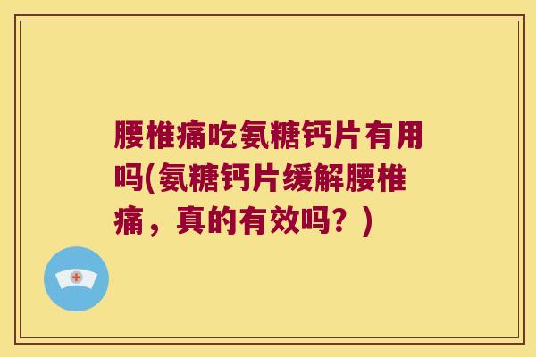 腰椎痛吃氨糖钙片有用吗(氨糖钙片缓解腰椎痛,真的有效吗?)