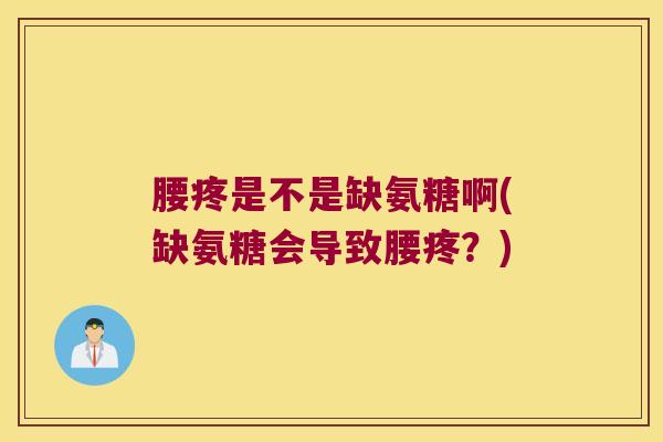 腰疼是不是缺氨糖啊(缺氨糖会导致腰疼?)