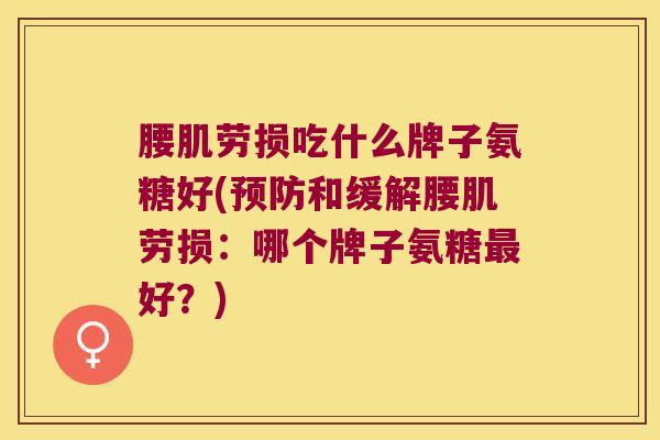 腰肌劳损吃什么牌子氨糖好(预防和缓解腰肌劳损:哪个牌子氨糖最好?)
