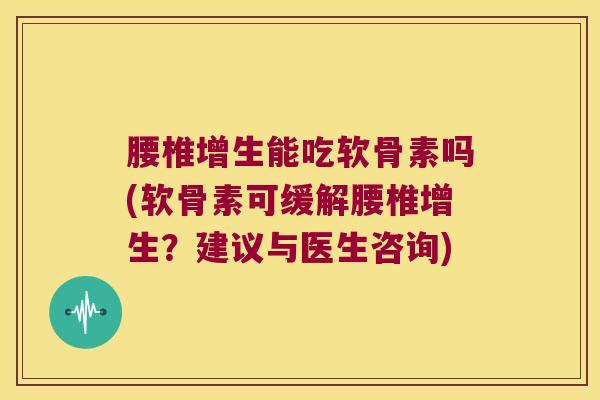 腰椎增生能吃软骨素吗(软骨素可缓解腰椎增生?建议与医生咨询)