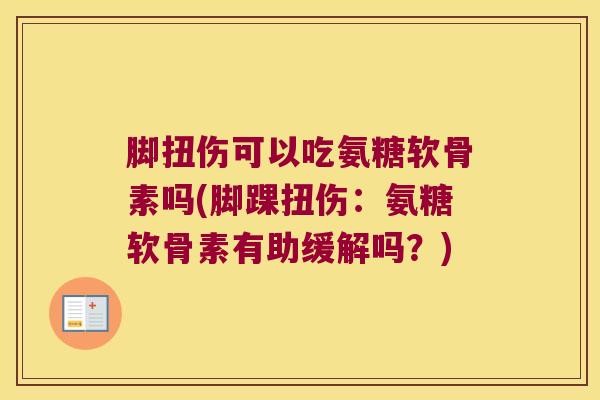 脚扭伤可以吃氨糖软骨素吗(脚踝扭伤:氨糖软骨素有助缓解吗?)