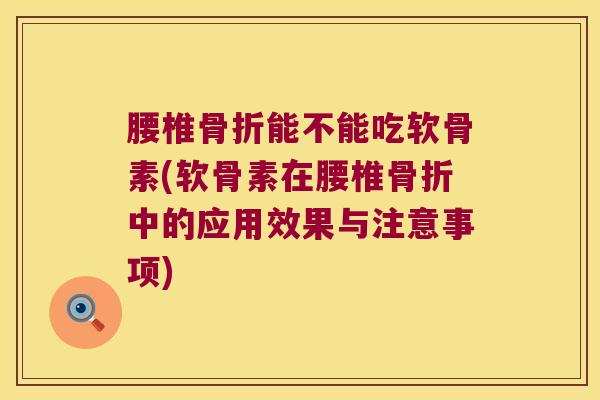 腰椎骨折能不能吃软骨素(软骨素在腰椎骨折中的应用效果与注意事项)