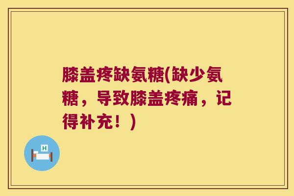 膝盖疼缺氨糖(缺少氨糖,导致膝盖疼痛,记得补充!)