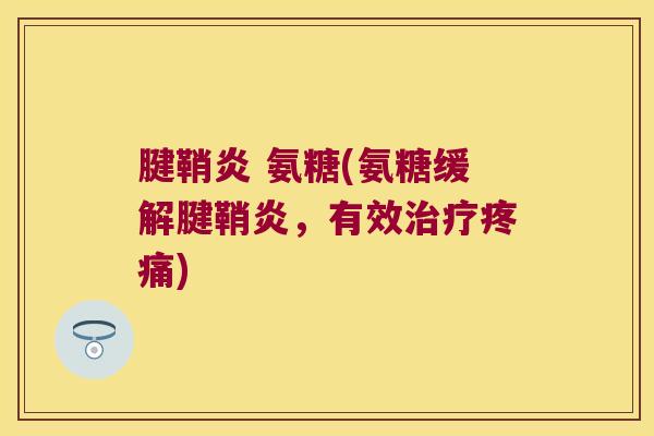 腱鞘炎 氨糖(氨糖缓解腱鞘炎，有效治疗疼痛)