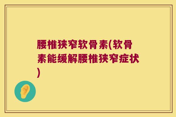 腰椎狭窄软骨素(软骨素能缓解腰椎狭窄症状)