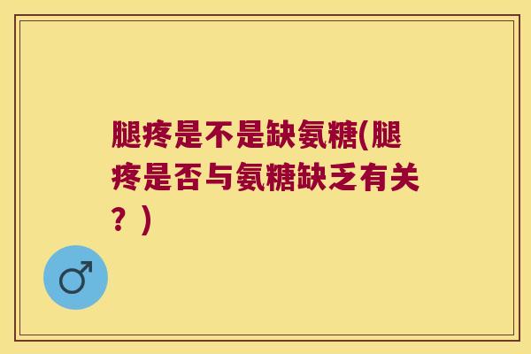 腿疼是不是缺氨糖(腿疼是否与氨糖缺乏有关?)