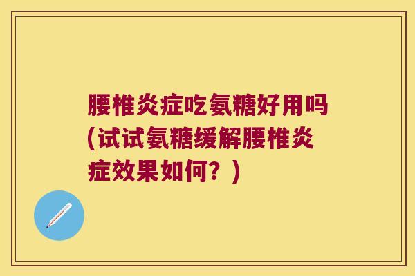 腰椎炎症吃氨糖好用吗(试试氨糖缓解腰椎炎症效果如何？)
