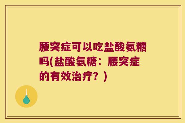 腰突症可以吃盐酸氨糖吗(盐酸氨糖:腰突症的有效治疗?)