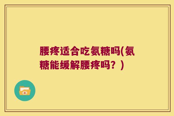 腰疼适合吃氨糖吗(氨糖能缓解腰疼吗?)
