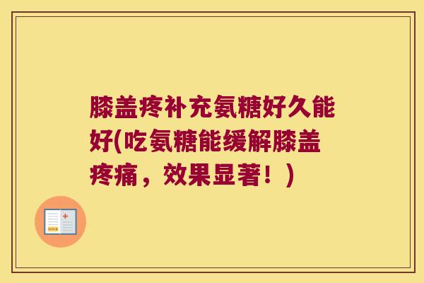 膝盖疼补充氨糖好久能好(吃氨糖能缓解膝盖疼痛,效果显著!)