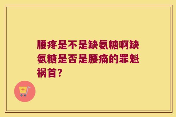 腰疼是不是缺氨糖啊缺氨糖是否是腰痛的罪魁祸首?