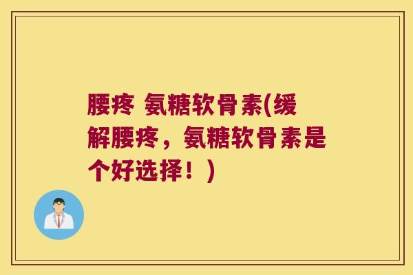 腰疼 氨糖软骨素(缓解腰疼,氨糖软骨素是个好选择!)