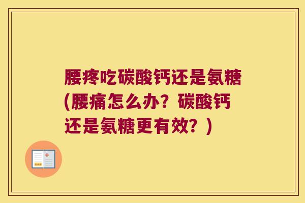 腰疼吃碳酸钙还是氨糖(腰痛怎么办?碳酸钙还是氨糖更有效?)