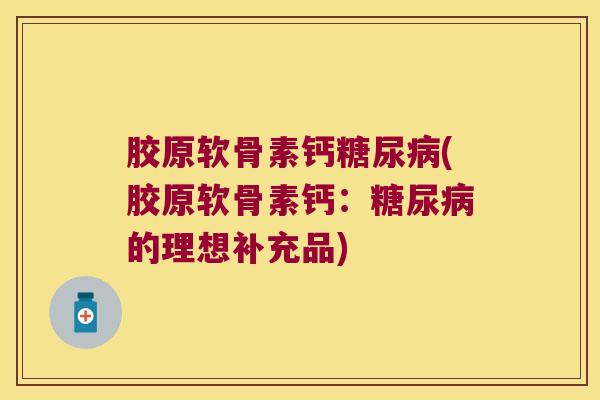 胶原软骨素钙糖尿病(胶原软骨素钙:糖尿病的理想补充品)