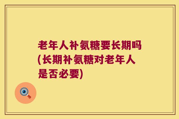 老年人补氨糖要长期吗(长期补氨糖对老年人是否必要)