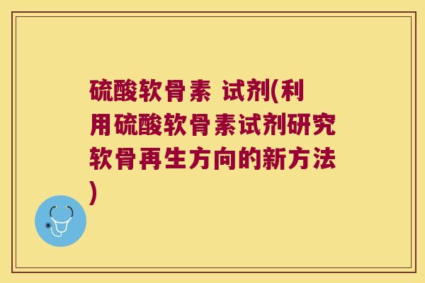 硫酸软骨素 试剂(利用硫酸软骨素试剂研究软骨再生方向的新方法)