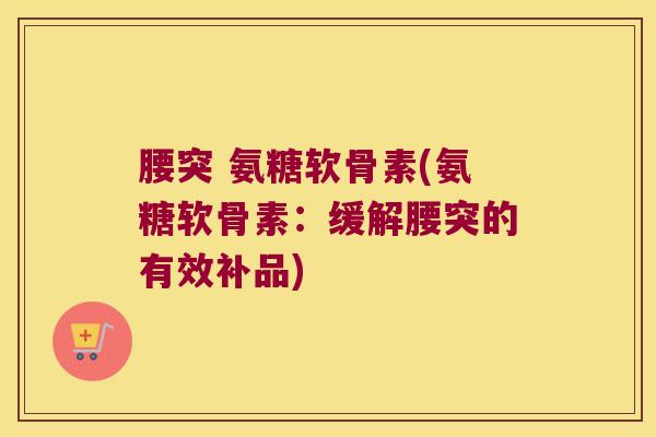 腰突 氨糖软骨素(氨糖软骨素:缓解腰突的有效补品)