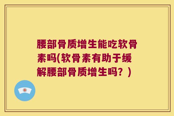 腰部骨质增生能吃软骨素吗(软骨素有助于缓解腰部骨质增生吗?)