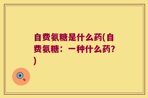自费氨糖是什么药(自费氨糖:一种什么药?)