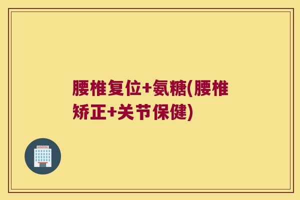 腰椎复位+氨糖(腰椎矫正+关节保健)