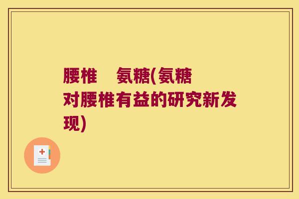 腰椎 氨糖(氨糖对腰椎有益的研究新发现)