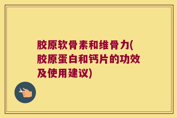 胶原软骨素和维骨力(胶原蛋白和钙片的功效及使用建议)