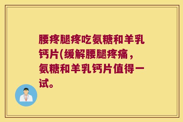 腰疼腿疼吃氨糖和羊乳钙片(缓解腰腿疼痛,氨糖和羊乳钙片值得一试。