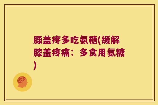 膝盖疼多吃氨糖(缓解膝盖疼痛:多食用氨糖)