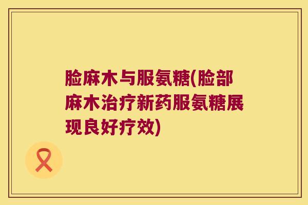 脸麻木与服氨糖(脸部麻木新药服氨糖展现良好疗效) 脸麻木与服氨糖(脸部麻木新药服氨糖展现良好疗效)