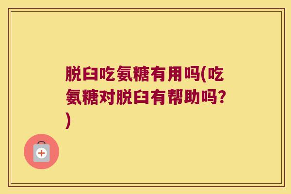 脱臼吃氨糖有用吗(吃氨糖对脱臼有帮助吗?)