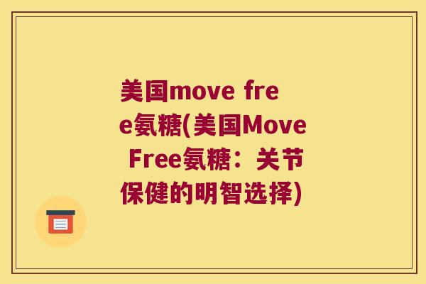 美国move free氨糖(美国Move Free氨糖:关节保健的明智选择)