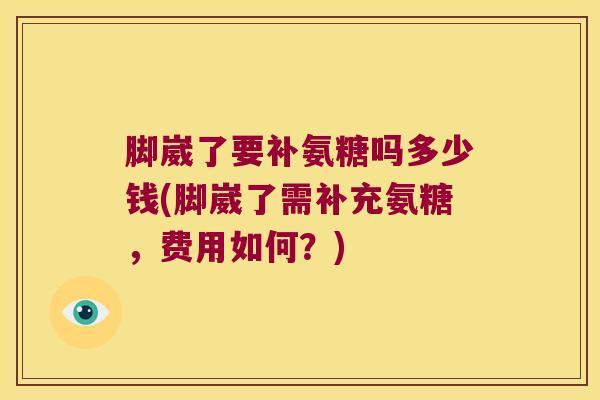 脚崴了要补氨糖吗多少钱(脚崴了需补充氨糖,费用如何?)