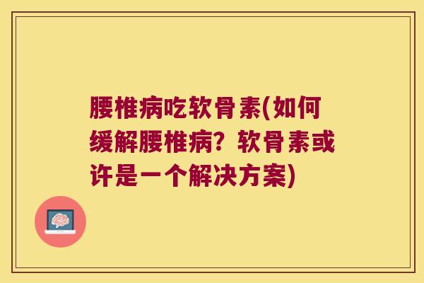 腰椎病吃软骨素(如何缓解腰椎病?软骨素或许是一个解决方案)