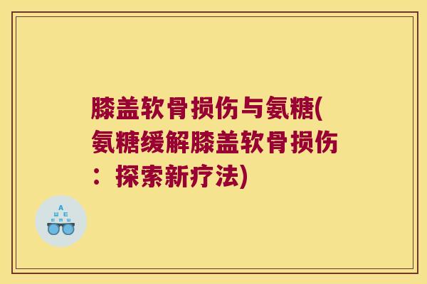 膝盖软骨损伤与氨糖(氨糖缓解膝盖软骨损伤:探索新疗法)