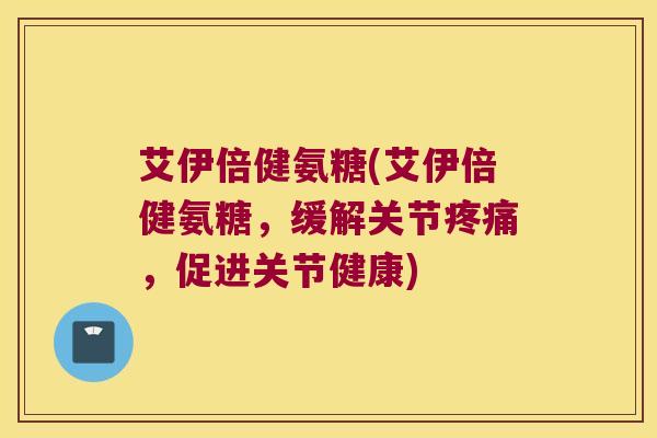 艾伊倍健氨糖(艾伊倍健氨糖，缓解关节疼痛，促进关节健康)