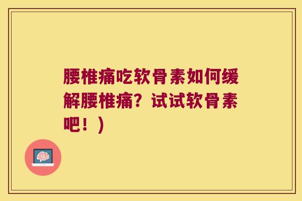 腰椎痛吃软骨素如何缓解腰椎痛？试试软骨素吧！)