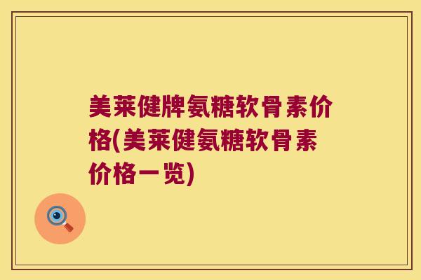 美莱健牌氨糖软骨素价格(美莱健氨糖软骨素价格一览)