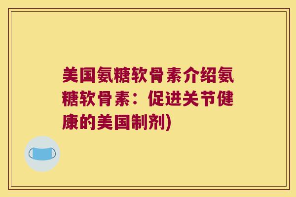 美国氨糖软骨素介绍氨糖软骨素:促进关节健康的美国制剂)