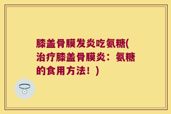 膝盖骨膜发炎吃氨糖(治疗膝盖骨膜炎:氨糖的食用方法!)
