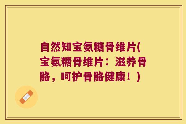 自然知宝氨糖骨维片(宝氨糖骨维片:滋养骨骼,呵护骨骼健康!)