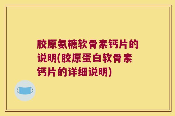 胶原氨糖软骨素钙片的说明(胶原蛋白软骨素钙片的详细说明)