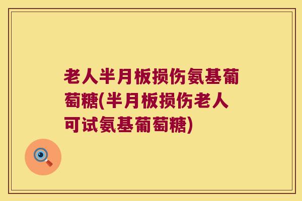 老人半月板损伤氨基葡萄糖(半月板损伤老人可试氨基葡萄糖)